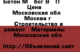 Бетон М250бсг В20 П4 F75 W4  › Цена ­ 210 - Московская обл., Москва г. Строительство и ремонт » Материалы   . Московская обл.